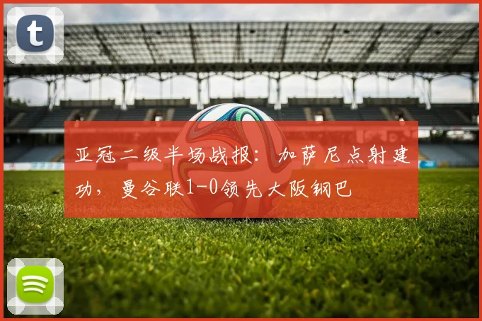 亚冠二级半场战报：加萨尼点射建功，曼谷联1-0领先大阪钢巴