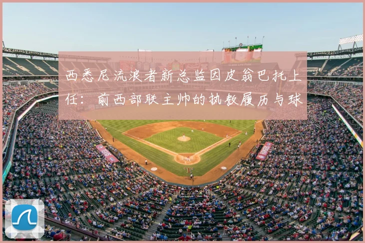 西悉尼流浪者新总监因皮翁巴托上任：前西部联主帅的执教履历与球队未来影响分析