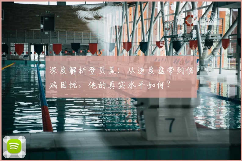 深度解析登贝莱：从速度盘带到伤病困扰，他的真实水平如何？