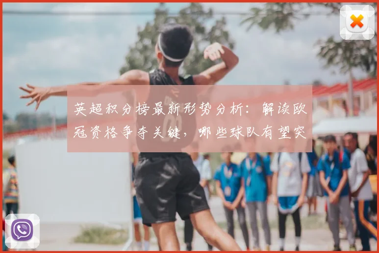 英超积分榜最新形势分析：解读欧冠资格争夺关键，哪些球队有望突围？